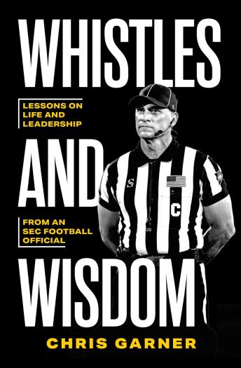 Whistles and Wisdom: Lessons on Life and Leadership from an SEC Football Official - Chris Garner
