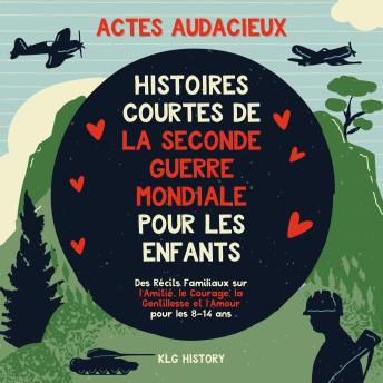 [French] - Actes Audacieux: Histoires Courtes de la Seconde Guerre mondiale pour les Enfants - Des Récits Familiaux sur l’Amitié, le Courage, la Gentillesse et l’Amour pour les 8–14 ans