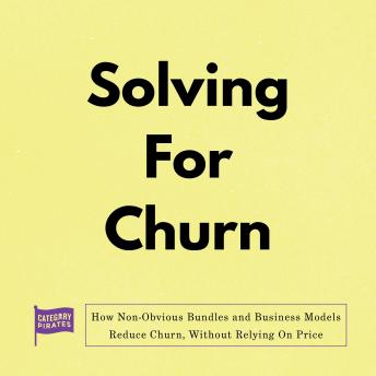 Solving for Churn: How Non-Obvious Bundles and Business Models Reduce Churn, Without Relying On Price