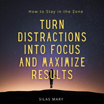 Turn Distractions into Focus and Maximize Results: How to Stay in the Zone