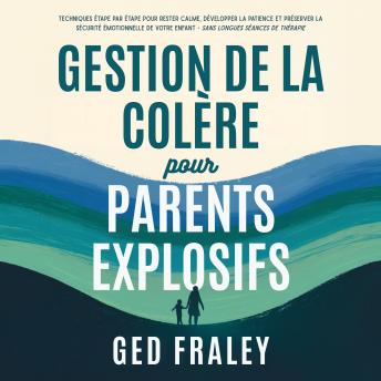 [French] - Gestion de la colère pour parents explosifs: Techniques étape par étape pour rester calme, développer la patience et préserver la sécurité émotionnelle de votre enfant sans longues séances de thérapie