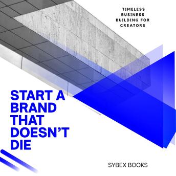 Start A Brand That Doesn’t Die: Timeless Business Building For Creators