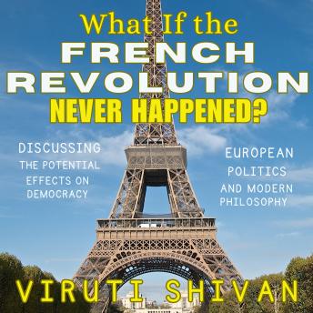 What If The French Revolution Never Happened?: Exploring the Unseen Effects on Democracy, European Politics, and Modern Philosophy
