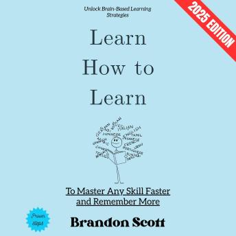 Learn How to Learn:: Unlock Brain-Based Learning Strategies to Master Any Skill Faster and Remember More