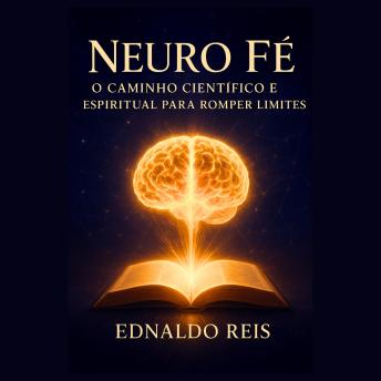 [Portuguese] - Neuro Fé – O Caminho Científico e Espiritual para Romper Limites: Descubra como alinhar mente e espírito para desbloquear seu potencial ilimitado