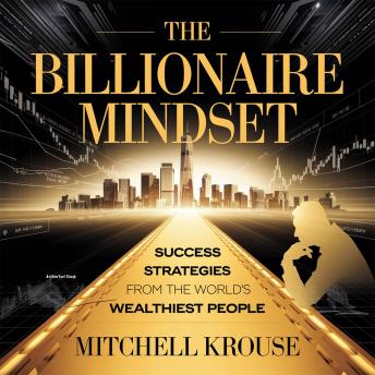 The Billionaire Mindset – Success Strategies from the World’s Wealthiest People: How the Ultra-Rich Think, Invest, and Build Wealth