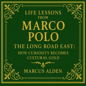 Life Lessons from Marco Polo: The Long Road East: How Curiosity Becomes Cultural Gold
