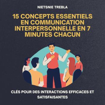 [French] - 15 Concepts Essentiels en Communication Interpersonnelle en 7 Minutes Chacun: Clés pour des Interactions Efficaces et Satisfaisantes