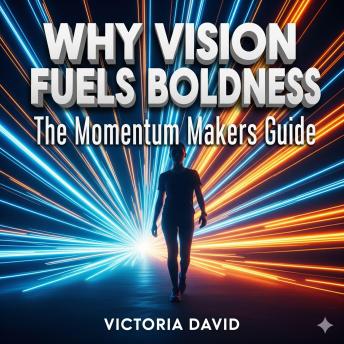 Why Vision Fuels Boldness: The Momentum Makers Guide