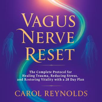 Vagus Nerve Reset: The Complete Protocol for Healing Trauma, Reducing Stress, and Restoring Vitality with a 28 Day Plan