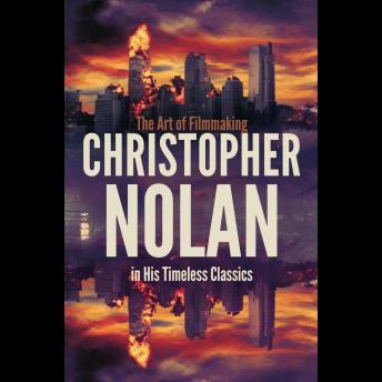 Christopher Nolan: The Art of Filmmaking in His Timeless Classics