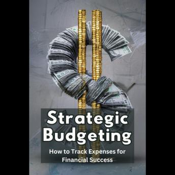 Strategic Budgeting: How to Track Expenses for Financial Success