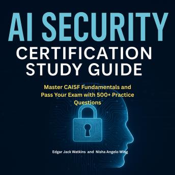 AI Security Certification Study Guide: Master CAISF Fundamentals and Pass Your Exam with 500+ Practice Questions