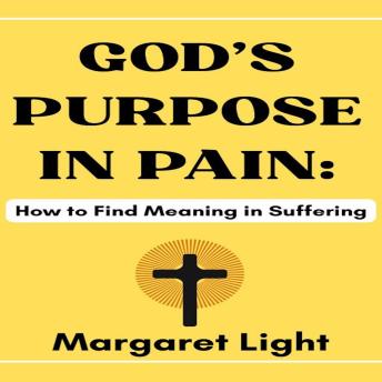 God’s Purpose in Pain:  How to Find Meaning in Suffering