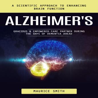 Alzheimer's: A Scientific Approach to Enhancing Brain Function (Gracious & Empowered Care Partner During the Days of Dementia Ahead)