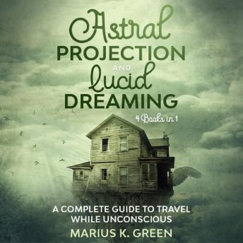 Lucid Dreaming and Astral Projection: Four Books in One. A Complete Guide to Travel While Unconscious