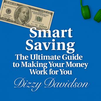 Smart Saving: The Ultimate Guide to Making Your Money Work for You: A Simple, Practical, and Powerful Path to Financial Freedom