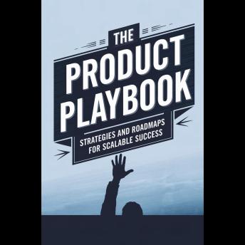 The Product Playbook: Strategies and Roadmaps for Scalable Success
