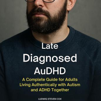 Late Diagnosed AuDHD: A Complete Guide for Adults Living Authentically with Autism and ADHD Together