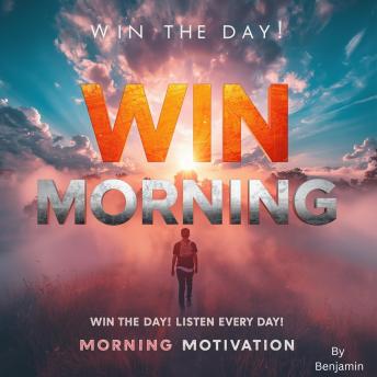 Win The Morning, WIN THE DAY! LISTEN EVERY DAY! MORNING MOTIVATION: EVERY DAY MOTIVATION