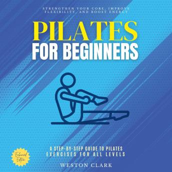 Pilates for Beginners:: Strengthen Your Core, Improve Flexibility, and Boost Energy (A Step-by-Step Guide to Pilates Exercises for All Levels) Cover