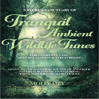 Nature’s Sanctuary of Tranquil Ambient Wildlife Tunes for Complete Ease, Deep Relaxation & Stress Relief: Listen to the Soothing sounds of animals & nature for enhanced wellbeing using Amplified 8D Audio Tracks