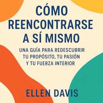 [Spanish] - Cómo reencontrarse a sí mismo: Una guía para redescubrir tu propósito, tu pasión y tu fuerza interior