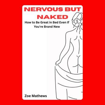 Nervous but Naked: How to Be Great in Bed Even If You're Brand New