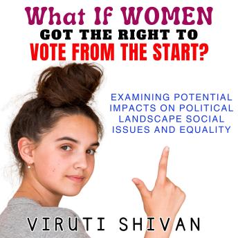 What If Women Got the Right to Vote from the Start?: Examining the Potential Impacts on Political Landscape, Social Issues, and Equality