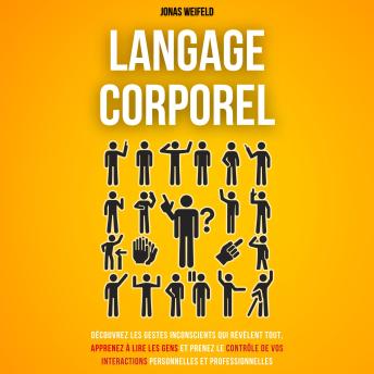 [French] - Langage Corporel: Découvrez Les Gestes Inconscients Qui Révèlent Tout, Apprenez À Lire Les Gens Et Prenez Le Contrôle De Vos Interactions Personnelles Et Professionnelles