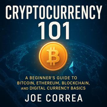 Cryptocurrency 101: A Beginner’s Guide to Bitcoin, Ethereum, Blockchain, and Digital Currency Basics