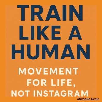 Train Like a Human: Movement for Life, Not Instagram