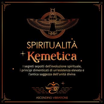 [Italian] - Spiritualità Kemetica: I segreti sepolti dell'evoluzione spirituale, i principi dimenticati di un'esistenza elevata e l'antica saggezza dell'unità divina