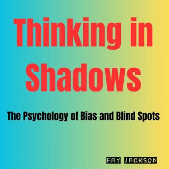 Thinking in Shadows: The Psychology of Bias and Blind Spots