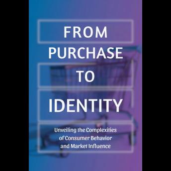 From Purchase to Identity: Unveiling the Complexities of Consumer Behavior and Market Influence