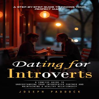 Dating for Introverts: A Step-by-step Guide to Finding Your Perfect Match (A Concise Guide to Understanding Your Introverted Partner and Maintaining a Healthy Relationship)