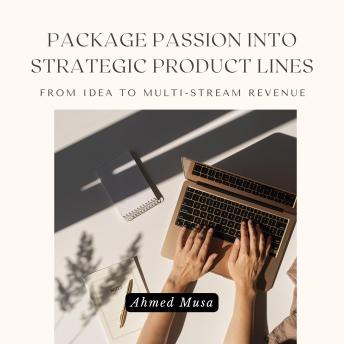 Package Passion Into Strategic Product Lines: From Idea To Multi-Stream Revenue