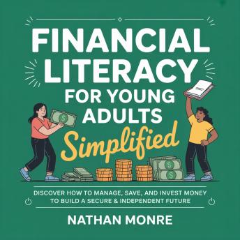 Financial Literacy for Young Adults Simplified: Discover How to Manage, Save, and Invest Money to Build a Secure & Independent Future