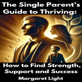 The Single Parent’s Guide to Thriving:  How to Find Strength, Support and Success