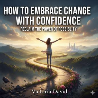 How to Embrace Change With Confidence: Reclaim the Power of Possibility