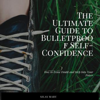 The Ultimate Guide to Bulletproof Self-Confidence: How to Erase Doubt and Step Into Your Power