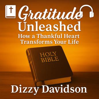 Gratitude Unleashed: How a Thankful Heart Transforms Your Life: God’s Truth: Biblical Teachings about Christian Values