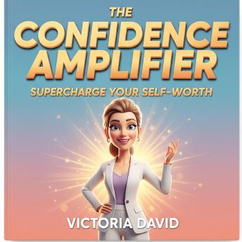 The Confidence Amplifier: Supercharge Your Self-Worth
