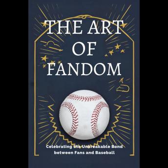 The Art of Fandom: Celebrating the Unbreakable Bond between Fans and Baseball