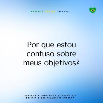 [Portuguese] - Por que estou confuso sobre meus objetivos?: Aprenda a confiar em si mesmo e a definir o que realmente importa