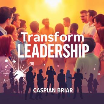 Transform Leadership: Secrets for Inspiring Change with Heart: 'Unlock transformational leadership secrets! Dive into powerful audio lessons for inspiring heartfelt change.'