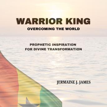 Warrior King: overcoming the world: Prophetic Inspiration for Divine Transformation
