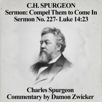 C.H. Spurgeon Sermon: Compel Them to Come In: Sermon No. 227 - Luke 14:23