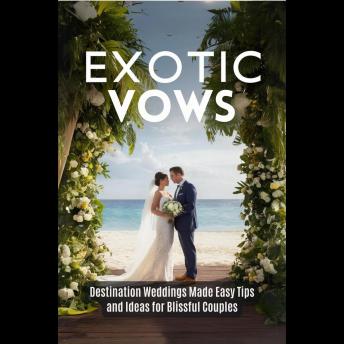 Exotic Vows: Destination Weddings Made Easy Tips and Ideas for Blissful Couples