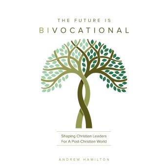 The Future is Bivocational: Shaping Christian Leaders For A Post-Christian World